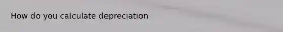 How do you calculate depreciation