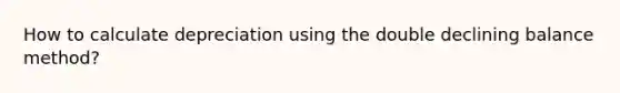 How to calculate depreciation using the double declining balance method?