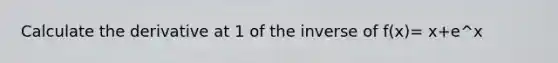 Calculate the derivative at 1 of the inverse of f(x)= x+e^x