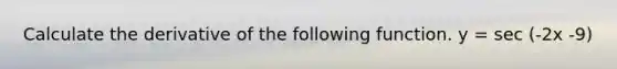 Calculate the derivative of the following function. y = sec (-2x -9)