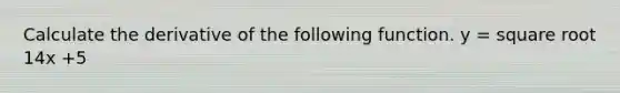 Calculate the derivative of the following function. y = square root 14x +5