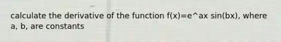 calculate the derivative of the function f(x)=e^ax sin(bx), where a, b, are constants