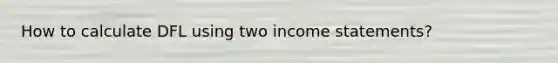 How to calculate DFL using two income statements?