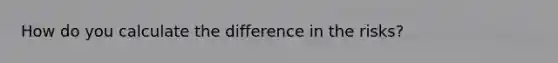 How do you calculate the difference in the risks?