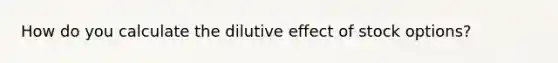 How do you calculate the dilutive effect of stock options?