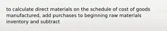 to calculate direct materials on the schedule of cost of goods manufactured, add purchases to beginning raw materials inventory and subtract