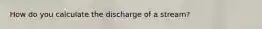 How do you calculate the discharge of a stream?