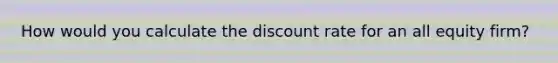 How would you calculate the discount rate for an all equity firm?