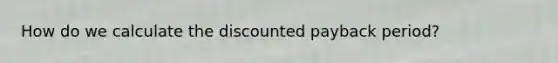 How do we calculate the discounted payback period?