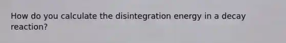 How do you calculate the disintegration energy in a decay reaction?