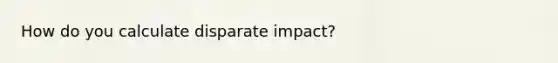 How do you calculate disparate impact?