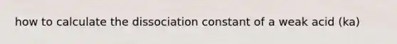 how to calculate the dissociation constant of a weak acid (ka)