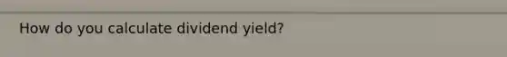 How do you calculate dividend yield?