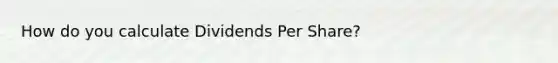 How do you calculate Dividends Per Share?