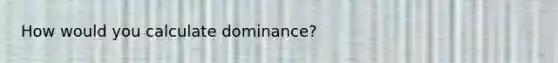 How would you calculate dominance?