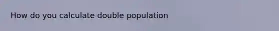 How do you calculate double population