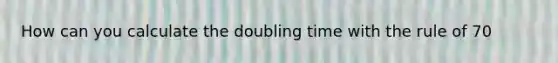 How can you calculate the doubling time with the rule of 70