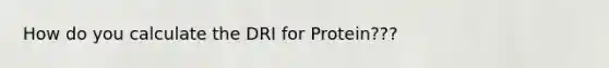 How do you calculate the DRI for Protein???