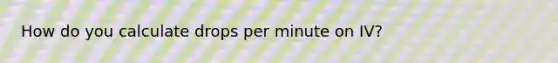 How do you calculate drops per minute on IV?