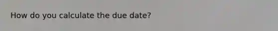 How do you calculate the due date?