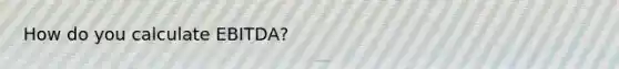How do you calculate EBITDA?