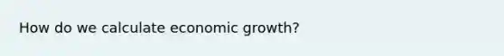 How do we calculate economic growth?