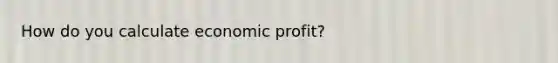 How do you calculate economic profit?