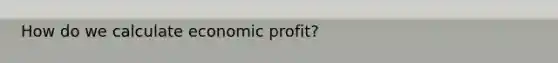 How do we calculate economic profit?