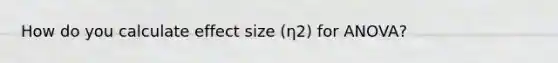 How do you calculate effect size (η2) for ANOVA?