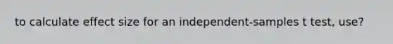 to calculate effect size for an independent-samples t test, use?