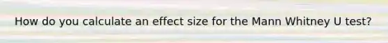 How do you calculate an effect size for the Mann Whitney U test?