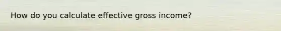 How do you calculate effective gross income?