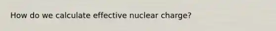 How do we calculate effective nuclear charge?