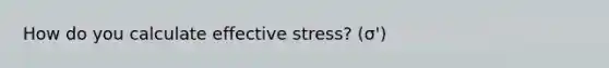 How do you calculate effective stress? (σ')