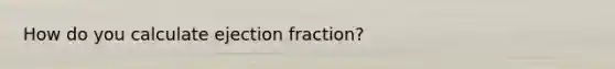 How do you calculate ejection fraction?