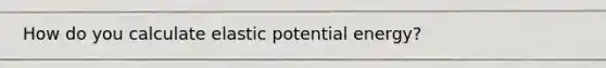 How do you calculate elastic potential energy?