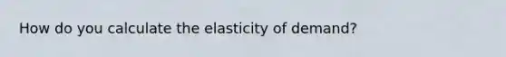 How do you calculate the elasticity of demand?