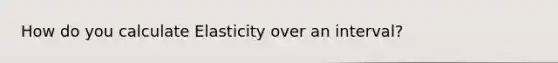 How do you calculate Elasticity over an interval?