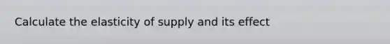 Calculate the elasticity of supply and its effect