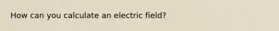 How can you calculate an electric field?