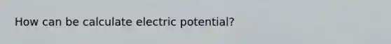 How can be calculate electric potential?