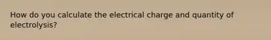 How do you calculate the electrical charge and quantity of electrolysis?