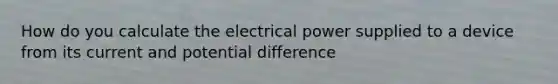 How do you calculate the electrical power supplied to a device from its current and potential difference