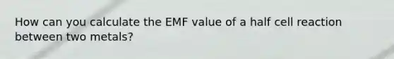 How can you calculate the EMF value of a half cell reaction between two metals?