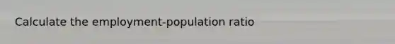 Calculate the employment-population ratio