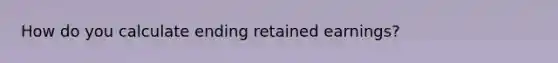 How do you calculate ending retained earnings?