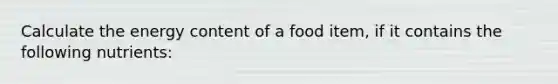 Calculate the energy content of a food item, if it contains the following nutrients: