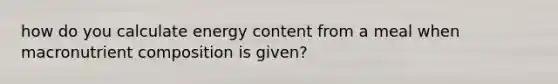 how do you calculate energy content from a meal when macronutrient composition is given?