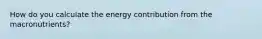 How do you calculate the energy contribution from the macronutrients?