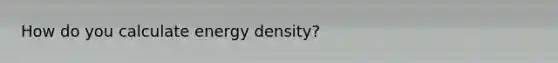 How do you calculate energy density?